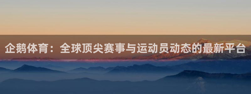 51视频在线直播nba：企鹅体育：全球顶尖赛事与运动员动态的最新平台