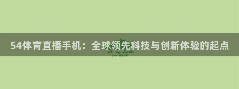 51视频在线直播nba：54体育直播手机：全球领先科技与创新体验的起点