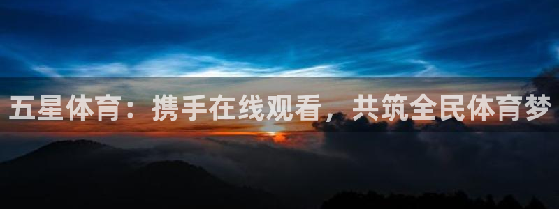 51视频在线直播nba：五星体育：携手在线观看，共筑全民体育梦