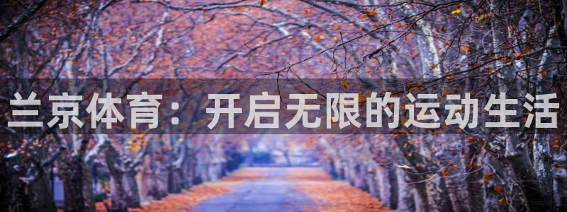 51视频在线直播nba：兰京体育：开启无限的运动生活