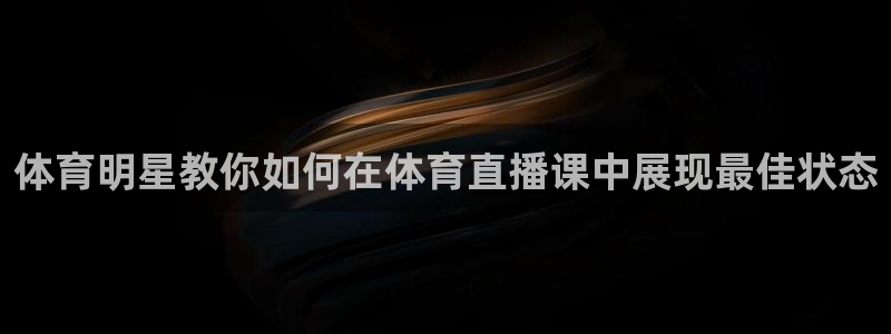 51视频在线直播nba：体育明星教你如何在体育直播课中展现最佳状态